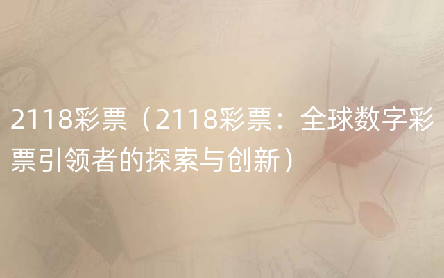 2118彩票（2118彩票：全球数字彩票引领者的探索与创新）