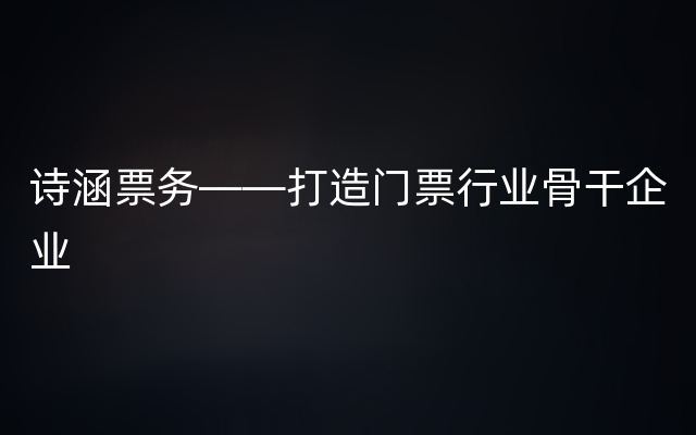 诗涵票务——打造门票行业骨干企业