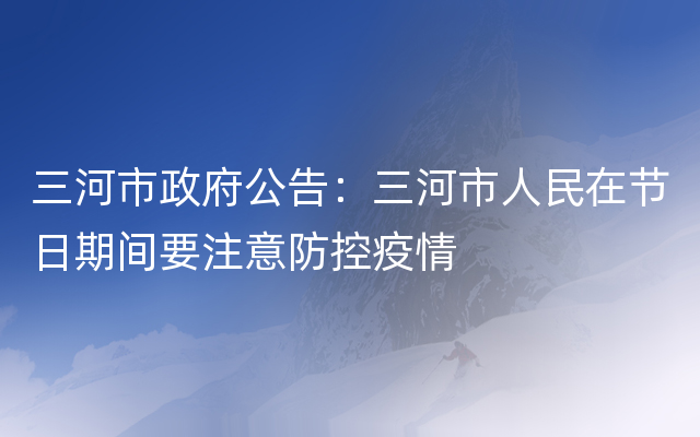 三河市政府公告：三河市人民在节日期间要注意防控疫情