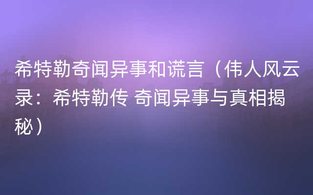 希特勒奇闻异事和谎言（伟人风云录：希特勒传 奇