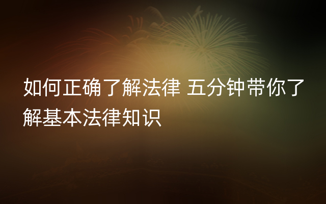 如何正确了解法律 五分钟带你了解基本法律知识