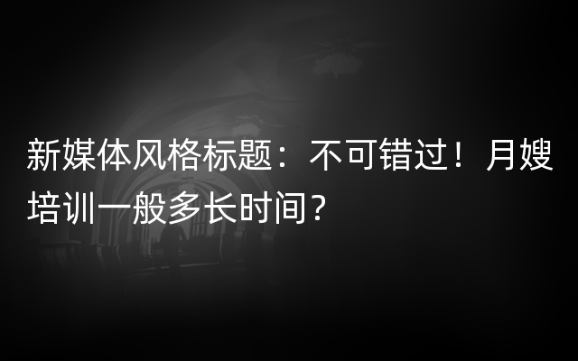 新媒体风格标题：不可错过！月嫂培训一般多长时间？