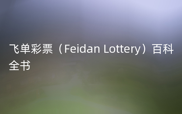 飞单彩票（Feidan Lottery）百科全书