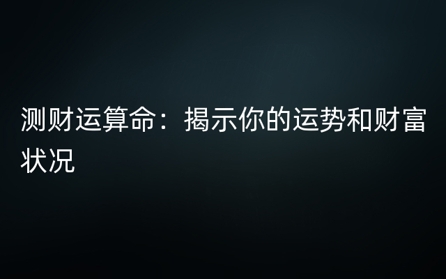 测财运算命：揭示你的运势和财富状况