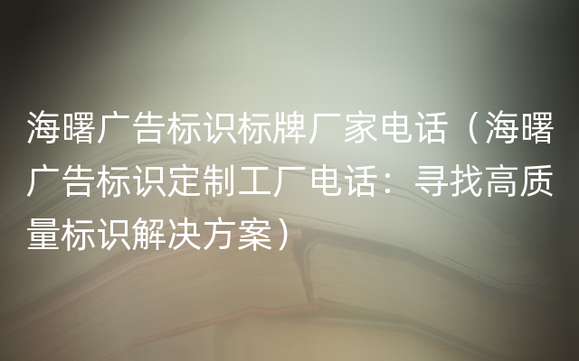 海曙广告标识标牌厂家电话（海曙广告标识定制工厂电话：寻找高质量标识解决方案）