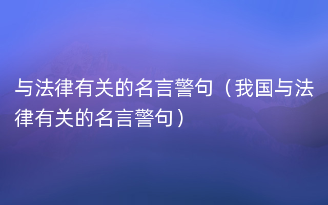 与法律有关的名言警句（我国与法律有关的名言警句）