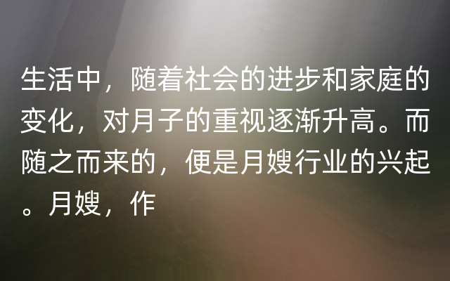 生活中，随着社会的进步和家庭的变化，对月子的重视逐渐升高。而随之而来的，便是月嫂