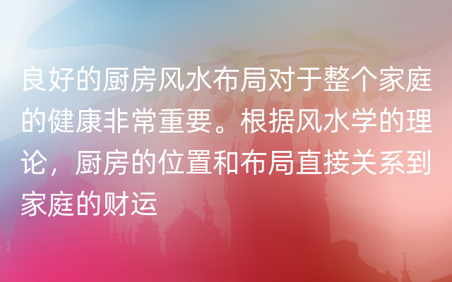 良好的厨房风水布局对于整个家庭的健康非常重要。根据风水学的理论，厨房的位置和布局