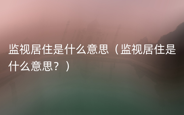 监视居住是什么意思（监视居住是什么意思？）