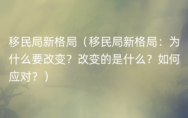 移民局新格局（移民局新格局：为什么要改变？改变的是什么？如何应对？）