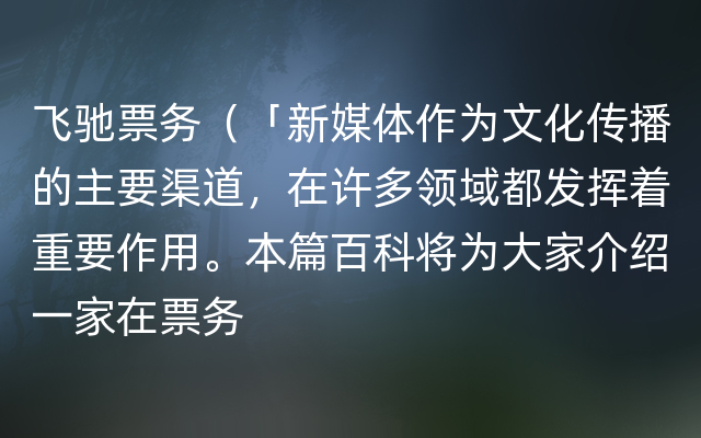 飞驰票务（「新媒体作为文化传播的主要渠道，在许多领域都发挥着重要作用。本篇百科将