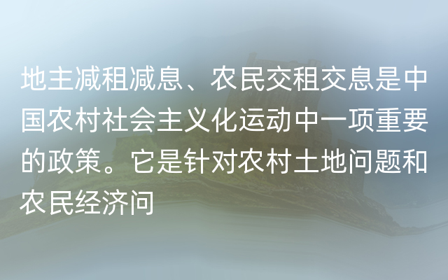 地主减租减息、农民交租交息是中国农村社会主义化运动中一项重要的政策。它是针对农村