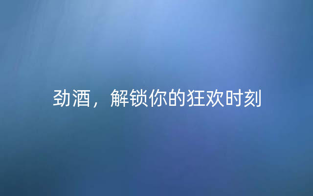 劲酒，解锁你的狂欢时刻