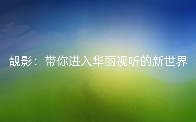 靓影：带你进入华丽视听的新世界