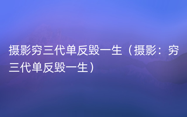 摄影穷三代单反毁一生（摄影：穷三代单反毁一生）