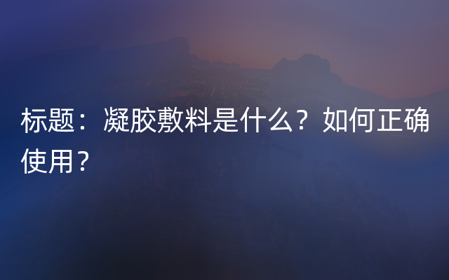 标题：凝胶敷料是什么？如何正确使用？