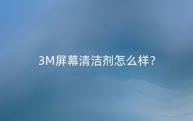 3M屏幕清洁剂怎么样？