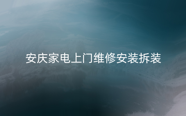 安庆家电上门维修安装拆装