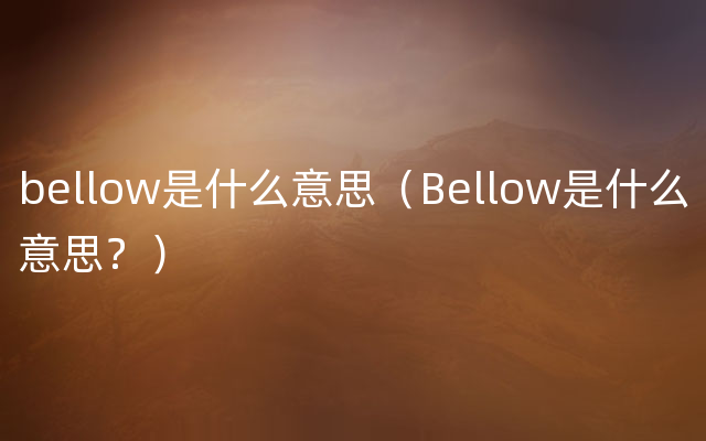 bellow是什么意思（Bellow是什么意思？）