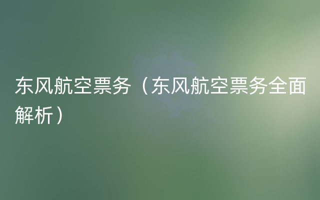 东风航空票务（东风航空票务全面解析）