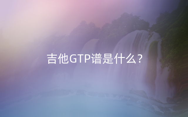 吉他GTP谱是什么？