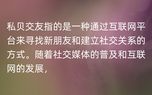 私贝交友指的是一种通过互联网平台来寻找新朋友和建立社交关系的方式。随着社交媒体的