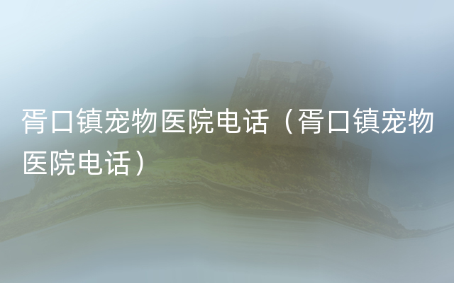 胥口镇宠物医院电话（胥口镇宠物医院电话）