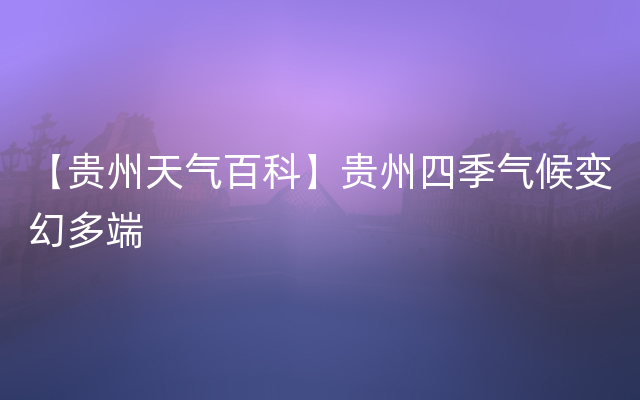 【贵州天气百科】贵州四季气候变幻多端