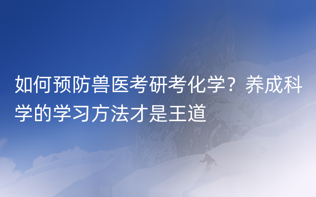 如何预防兽医考研考化学？养成科学的学习方法才是王道