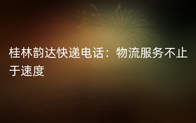 桂林韵达快递电话：物流服务不止于速度