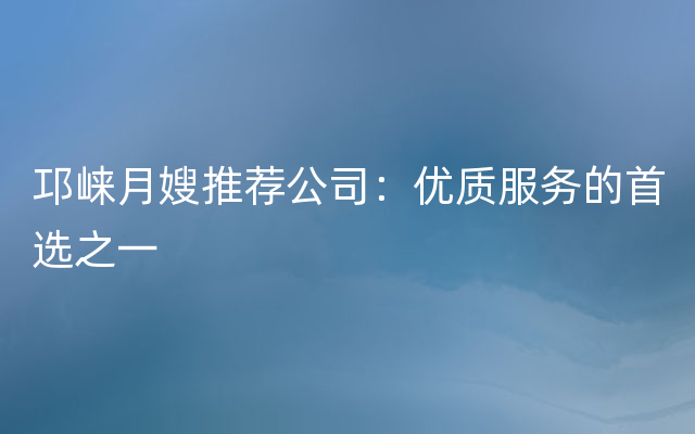 邛崃月嫂推荐公司：优质服务的首选之一