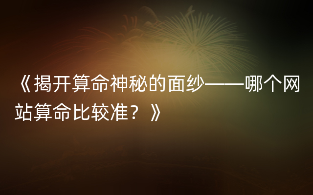 《揭开算命神秘的面纱——哪个网站算命比较准？》