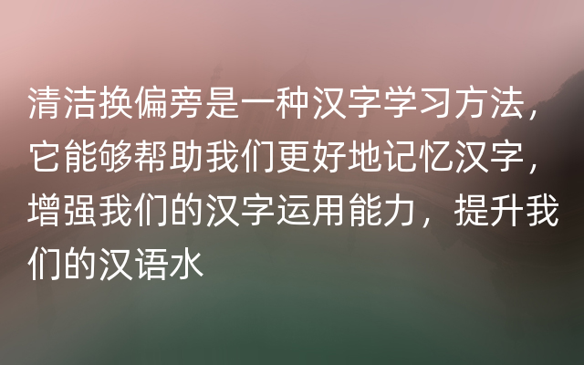 清洁换偏旁是一种汉字学习方法，它能够帮助我们更好地记忆汉字，增强我们的汉字运用能