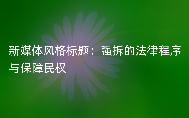 新媒体风格标题：强拆的法律程序与保障民权