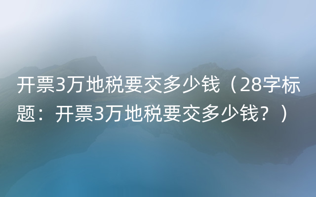 开票3万地税要交多少钱（28字标题：开票3万地税要交多少钱？）