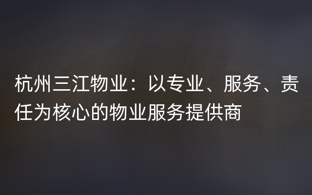 杭州三江物业：以专业、服务、责任为核心的物业服务提供商