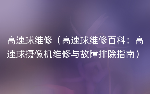 高速球维修（高速球维修百科：高速球摄像机维修与