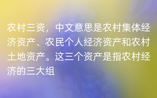 农村三资，中文意思是农村集体经济资产、农民个人经济资产和农村土地资产。这三个资产