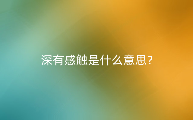 深有感触是什么意思？