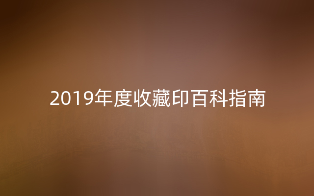 2019年度收藏印百科指南