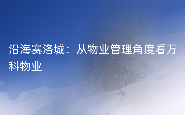 沿海赛洛城：从物业管理角度看万科物业