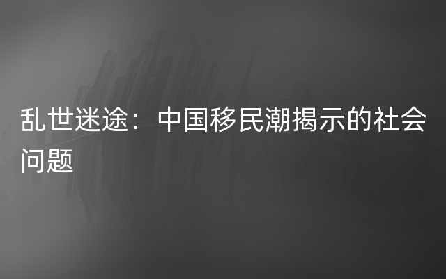 乱世迷途：中国移民潮揭示的社会问题