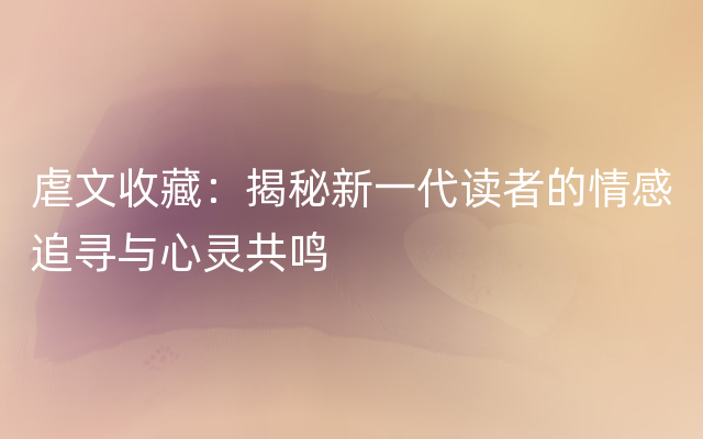 虐文收藏：揭秘新一代读者的情感追寻与心灵共鸣