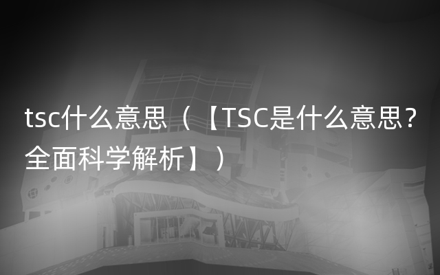 tsc什么意思（【TSC是什么意思？全面科学解析】）