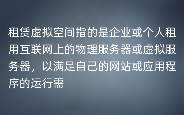 租赁虚拟空间指的是企业或个人租用互联网上的物理服务器或虚拟服务器，以满足自己的网