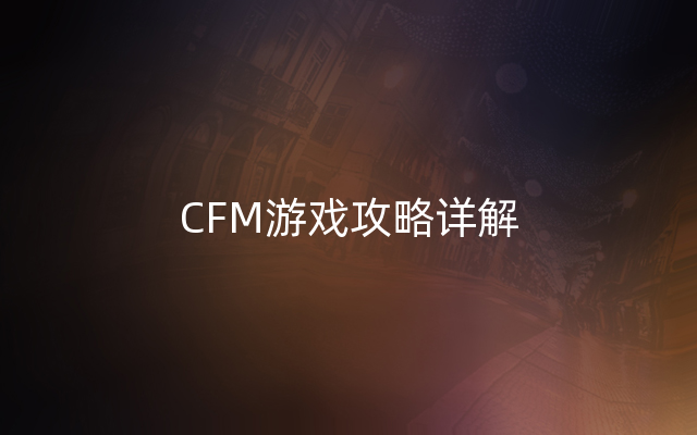 CFM游戏攻略详解