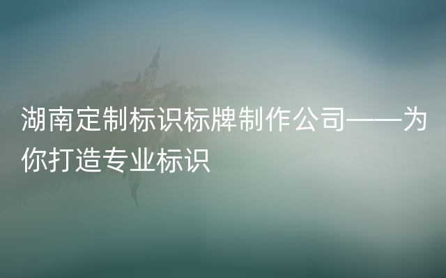 湖南定制标识标牌制作公司——为你打造专业标识