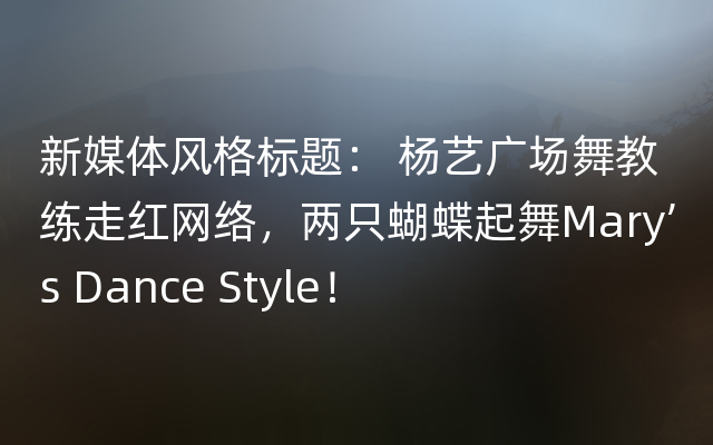 新媒体风格标题： 杨艺广场舞教练走红网络，两只