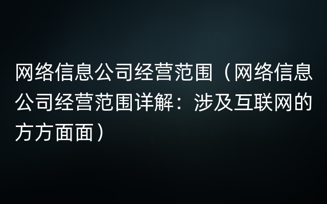 网络信息公司经营范围（网络信息公司经营范围详解：涉及互联网的方方面面）