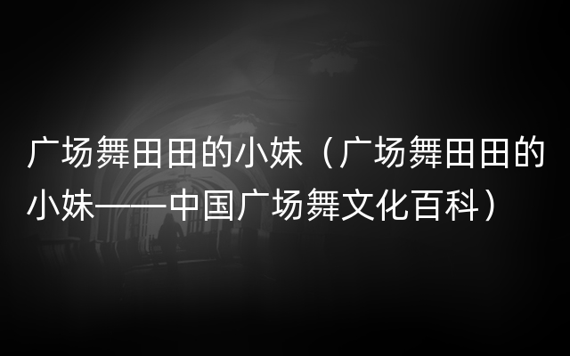 广场舞田田的小妹（广场舞田田的小妹——中国广场舞文化百科）